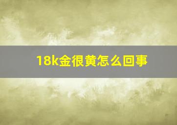 18k金很黄怎么回事