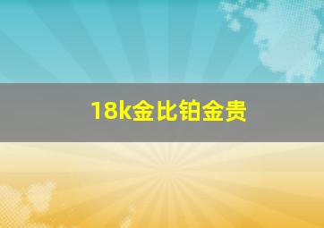 18k金比铂金贵