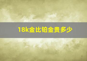 18k金比铂金贵多少