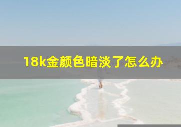 18k金颜色暗淡了怎么办