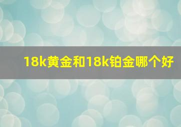 18k黄金和18k铂金哪个好