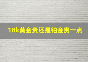 18k黄金贵还是铂金贵一点