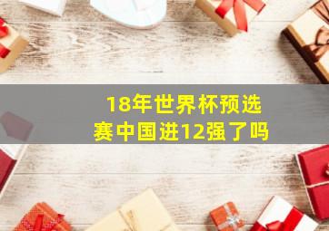 18年世界杯预选赛中国进12强了吗