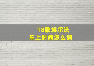 18款埃尔法车上时间怎么调