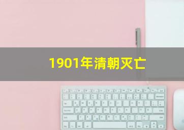 1901年清朝灭亡