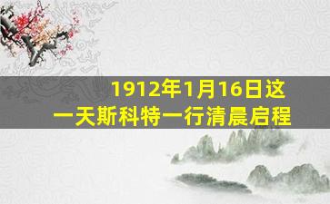 1912年1月16日这一天斯科特一行清晨启程