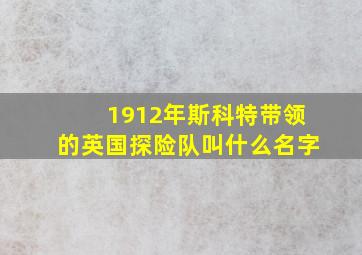 1912年斯科特带领的英国探险队叫什么名字