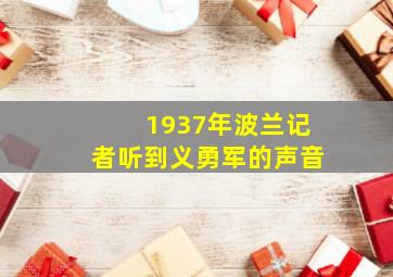 1937年波兰记者听到义勇军的声音