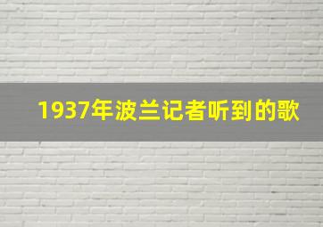 1937年波兰记者听到的歌