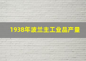 1938年波兰主工业品产量