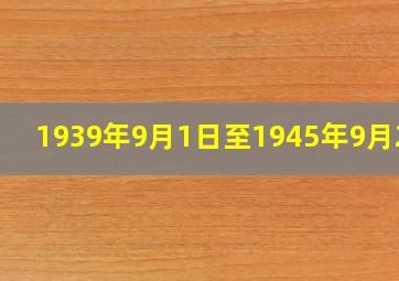 1939年9月1日至1945年9月2日