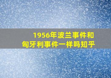 1956年波兰事件和匈牙利事件一样吗知乎