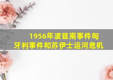 1956年波兹南事件匈牙利事件和苏伊士运河危机