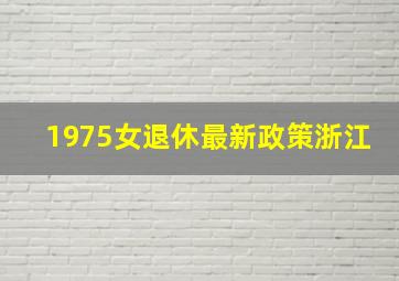 1975女退休最新政策浙江