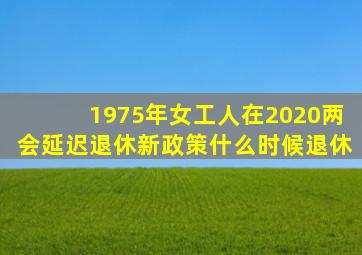 1975年女工人在2020两会延迟退休新政策什么时候退休