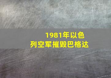 1981年以色列空军摧毁巴格达