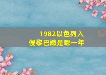 1982以色列入侵黎巴嫩是哪一年