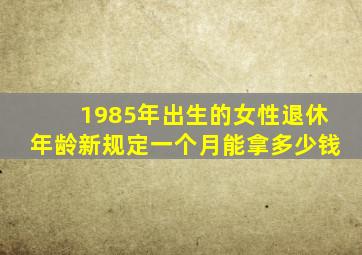 1985年出生的女性退休年龄新规定一个月能拿多少钱