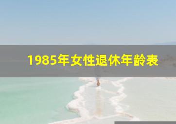 1985年女性退休年龄表