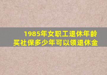 1985年女职工退休年龄买社保多少年可以领退休金