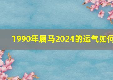 1990年属马2024的运气如何