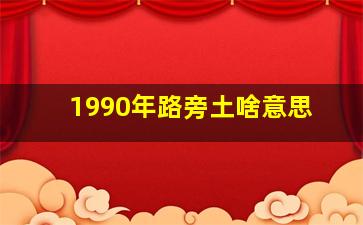 1990年路旁土啥意思