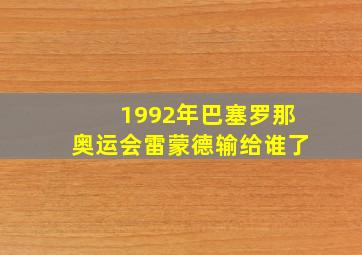 1992年巴塞罗那奥运会雷蒙德输给谁了