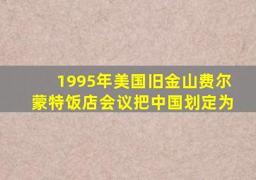 1995年美国旧金山费尔蒙特饭店会议把中国划定为