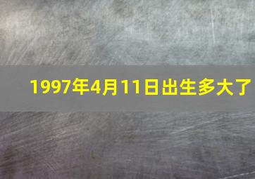 1997年4月11日出生多大了