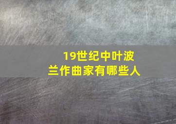 19世纪中叶波兰作曲家有哪些人