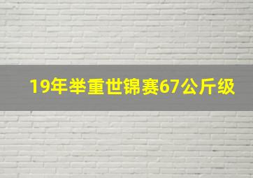 19年举重世锦赛67公斤级