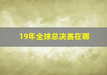 19年全球总决赛在哪