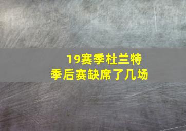 19赛季杜兰特季后赛缺席了几场