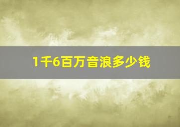 1千6百万音浪多少钱