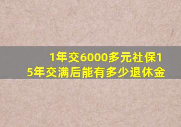 1年交6000多元社保15年交满后能有多少退休金