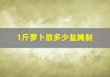 1斤萝卜放多少盐腌制