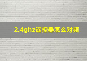 2.4ghz遥控器怎么对频