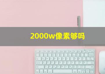 2000w像素够吗