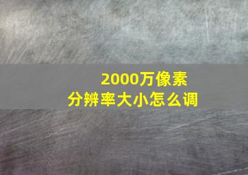 2000万像素分辨率大小怎么调