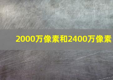 2000万像素和2400万像素