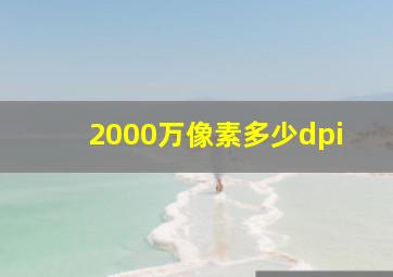 2000万像素多少dpi