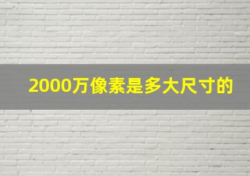 2000万像素是多大尺寸的