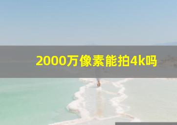 2000万像素能拍4k吗