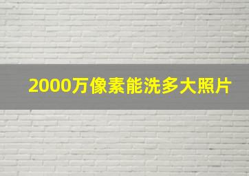 2000万像素能洗多大照片