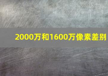 2000万和1600万像素差别