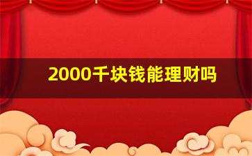 2000千块钱能理财吗