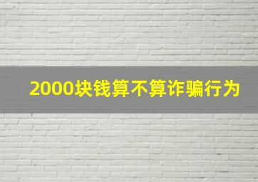 2000块钱算不算诈骗行为