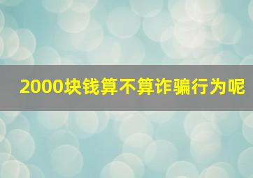 2000块钱算不算诈骗行为呢