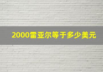 2000雷亚尔等于多少美元