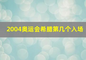 2004奥运会希腊第几个入场